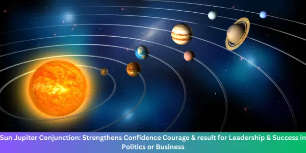 Sun Jupiter Conjunction: Strengthens Confidence Courage & result for Leadership & Success in Politics or Business